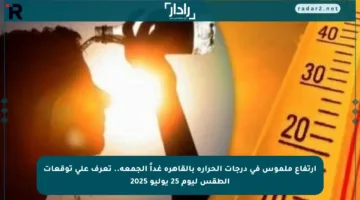 ارتفاع ملموس في درجات الحرارة بالقاهرة غداً الجمعة.. تعرف على توقعات الطقس ليوم 25 يوليو 2025